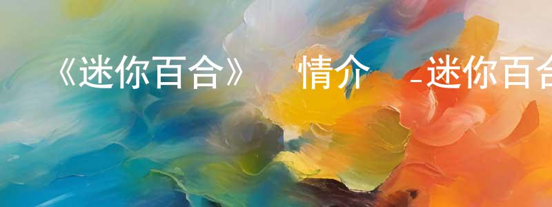 陳成祥的個人影視圈,《迷你百合》詳情介紹_迷你百合已完結在線觀看_迷你百合迅雷下載_日漫